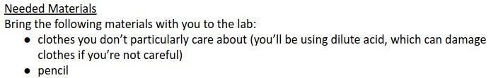 A "needed materials" section on a lab report. It says:

Bring the following materials with you to the lab:
● clothes you don’t particularly care about (you’ll be using dilute acid, which can damage
clothes if you’re not careful)
● pencil