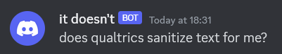 A discord bot sending the message "does qualtrics sanitize text for me?". The discord bot's name is "it doesn't".