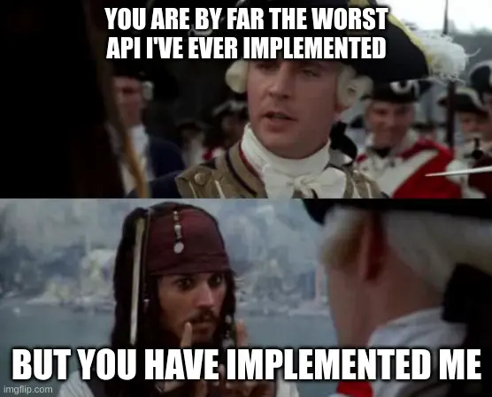 The worst pirate meme template. A man in a silly old english sailor uniform says "You are by far the worst API I've ever implemented" and Jack Sparrow replies: "but you have implemented me"